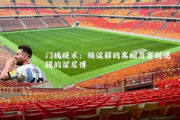 门线技术:被误解的真相与赛制逻辑的深层博弈