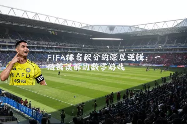 FIFA排名积分的深层逻辑:一场被误解的数学游戏
