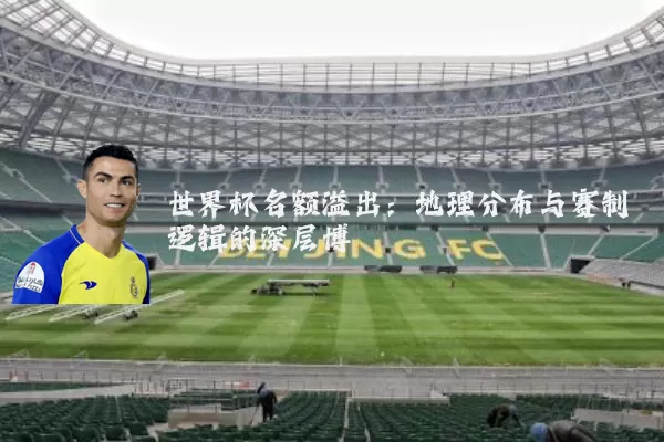 世界杯名额溢出：地理分布与赛制逻辑的深层博弈