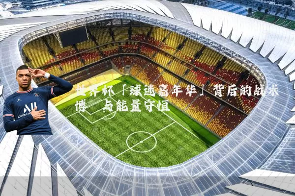 世界杯「球迷嘉年华」背后的战术博弈与能量守恒