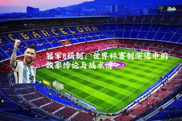 冠军8场制:世界杯赛制演进中的效率悖论与战术博弈