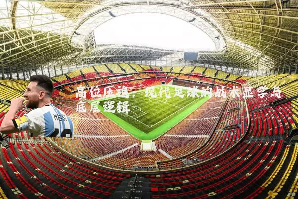 高位压迫:现代足球的战术显学与底层逻辑