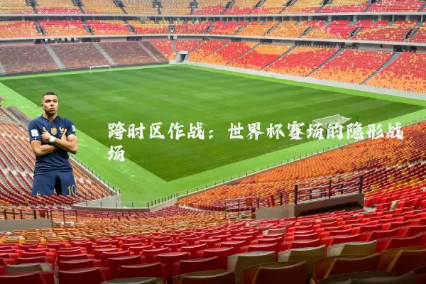 跨时区作战：世界杯赛场的隐形战场