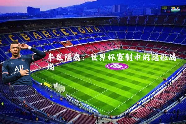 半区隔离：世界杯赛制中的隐形战场