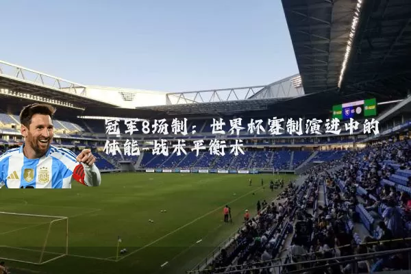 冠军8场制：世界杯赛制演进中的体能-战术平衡术